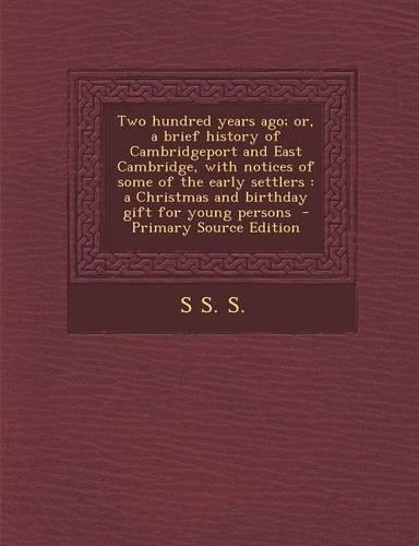 Two Hundred Years Ago; Or, a Brief History of Cambridgeport and East Cambridge, with Notices of Some of the Early Settlers: A Christmas and Birthday Gift for Young Persons(English)