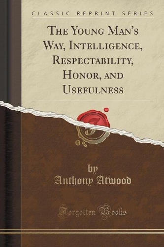 The Young Man's Way, Intelligence, Respectability, Honor, and Usefulness (Classic Reprint)