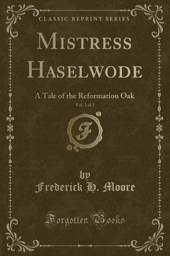 Mistress Haselwode, Vol. 1 of 2: A Tale of the Reformation Oak (Classic Reprint)(English)