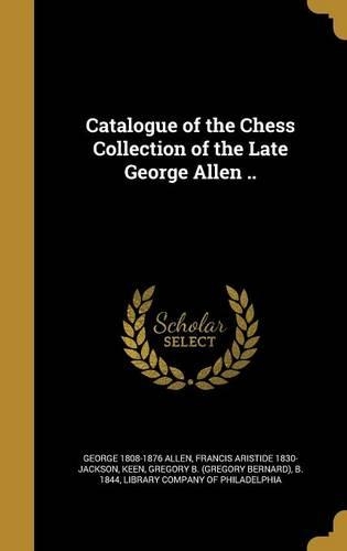 Catalogue of the Chess Collection of the Late George Allen ..