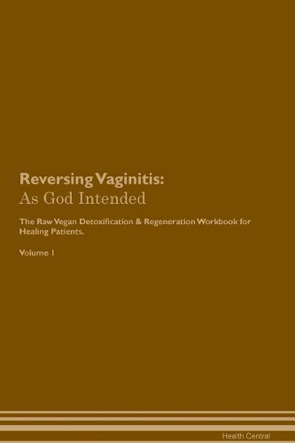 Reversing Vaginitis: As God Intended the Raw Vegan Plant-Based Detoxification & Regeneration Workbook for Healing Patients. Volume 1