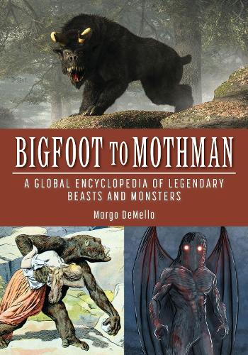 Bigfoot to Mothman: A Global Encyclopedia of Legendary Beasts and Monsters
