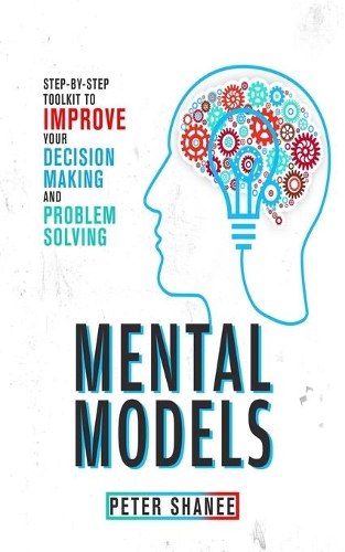 Mental Models: Step-by-Step Toolkit to Improve Your Decision Making and Problem Solving