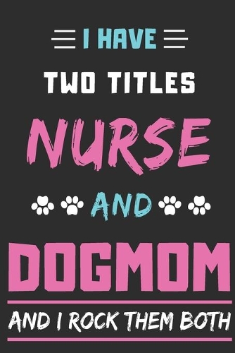 I Have Two Titles Nurse And Dog Mom And I Rock Them Both