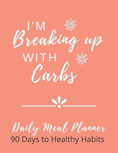 I'm Breaking Up With Carbs: Daily Meal Planner - 90 Days To Healthy Habits