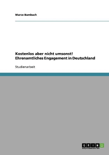 Kostenlos aber nicht umsonst! Ehrenamtliches Engagement in Deutschland: (German)