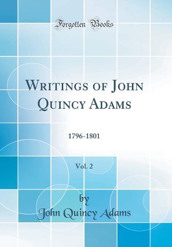 Writings of John Quincy Adams, Vol. 2: 1796-1801 (Classic Reprint)