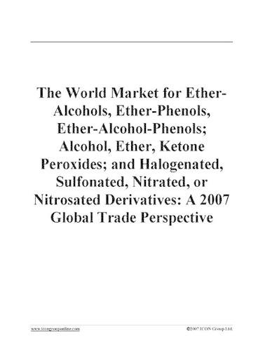The World Market for Ether-Alcohols, Ether-Phenols, Ether-Alcohol-Phenols; Alcohol, Ether, Ketone Peroxides; And Halogenated, Sulfonated, Nitrated, or Nitrosated Derivatives