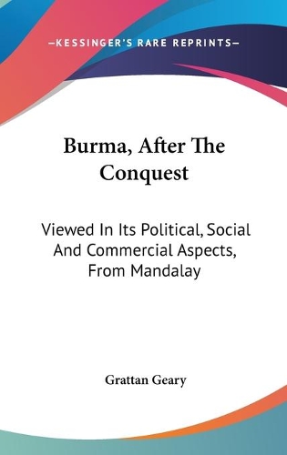 Burma, After The Conquest: Viewed In Its Political, Social And Commercial Aspects, From Mandalay(English)
