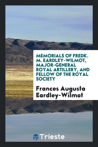 Memorials of Fredk. M. Eardley-Wilmot, Major-General Royal Artillery, and Fellow of the Royal Society