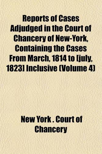 Reports of Cases Adjudged in the Court of Chancery of New-York, Containing the Cases from March, 1814 to [July, 1823] Inclusive (Volume 4): (English)