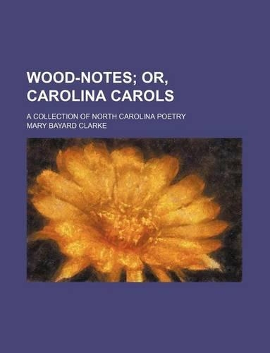 Wood-Notes; Or, Carolina Carols. a Collection of North Carolina Poetry