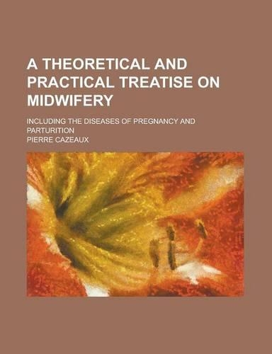 A Theoretical and Practical Treatise on Midwifery; Including the Diseases of Pregnancy and Parturition: (English)