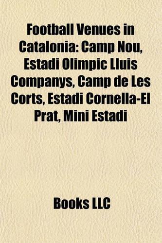 Football Venues in Catalonia: Camp Nou, Estadi Olimpic Lluis Companys, Camp de Les Corts, Estadi Cornella-El Prat, Mini Estadi(English)
