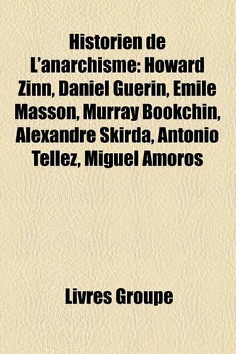 Historien de L'Anarchisme: Howard Zinn, Daniel Gurin, Mile Masson, Murray Bookchin, Alexandre Skirda, Antonio Tllez, Miguel Amors(French)
