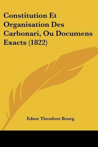 Constitution Et Organisation Des Carbonari, Ou Documens Exacts (1822): (French)