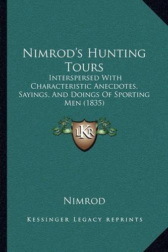 Nimrod's Hunting Tours: Interspersed With Characteristic Anecdotes, Sayings, And Doings Of Sporting Men (1835)(English)
