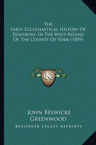 The Early Ecclesiastical History Of Dewsbury, In The West-Riding Of The County Of York (1859): (English)