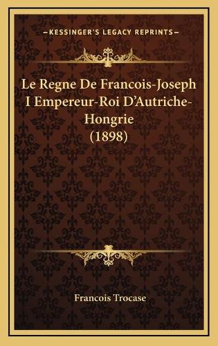 Le Regne De Francois-Joseph I Empereur-Roi D'Autriche-Hongrie (1898)