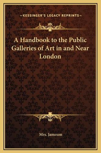 A Handbook to the Public Galleries of Art in and Near London