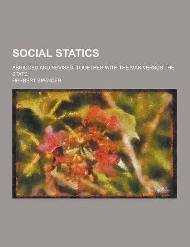 Social Statics; Abridged and Revised; Together with the Man Versus the State