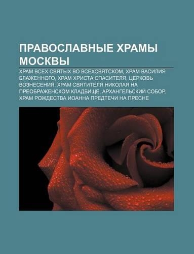 Pravoslavnye Khramy Moskvy: Khram Vsekh Svyatykh Vo Vsekhsvyat.Skom, Khram Vasiliya Blazhennogo, Khram Khrista Spasitelya, Tserkov Vozneseniya(Russian)