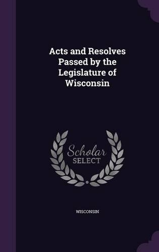 Acts and Resolves Passed by the Legislature of Wisconsin