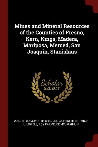 Mines and Mineral Resources of the Counties of Fresno, Kern, Kings, Madera, Mariposa, Merced, San Joaquin, Stanislaus
