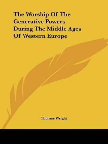 The Worship Of The Generative Powers During The Middle Ages Of Western Europe: (English)
