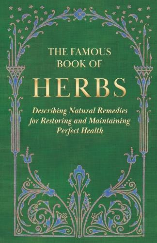 The Famous Book of Herbs - Describing Natural Remedies for Restoring and Maintaining Perfect Health