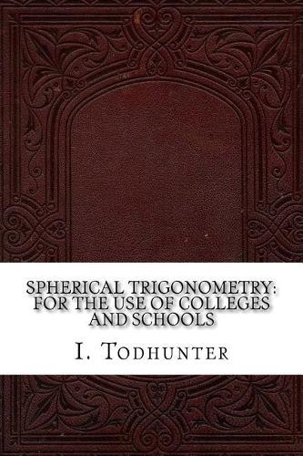 Spherical Trigonometry: For the Use of Colleges and Schools