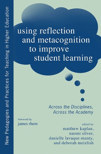 Using Reflection and Metacognition to Improve Student Learning: Across the Disciplines, Across the Academy(New Pedagogies and Practices for Teaching in Higher Educatio)