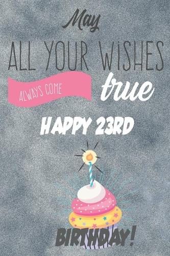 May All Your Wishes Always Come True Happy 23rd Birthday