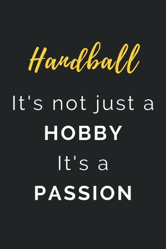 Handball It's not just a Hobby It's a Passion: Journal / Notebook / Diary / Unique Greeting Card Alternative / Gift for Handball lovers
