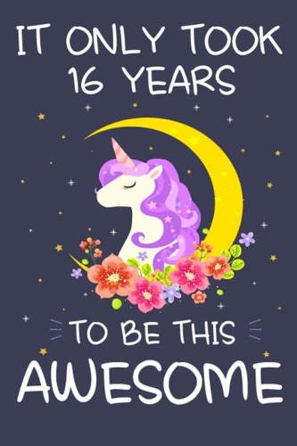 It Only Took 16 Years to Be This Awesome: Unicorn Birthday Journal Notebook and Sketchbook Gift for Girls 16 Years Old - 6x9 Inch 110 Pages Blank and Lined Writing Gifts for Girls, Happy Bir