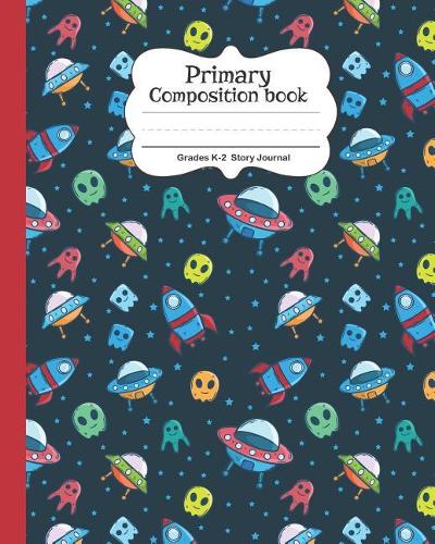 Primary Composition Book: Story Journal Grades K-2 Draw and Write Notebook Half Picture Space and Half Skip Line Spacing Cute Space Rockets