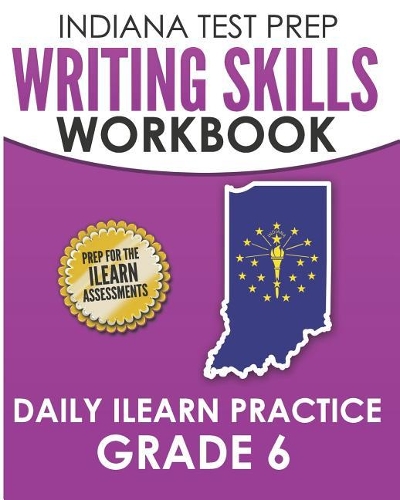 INDIANA TEST PREP Writing Skills Workbook Daily ILEARN Practice Grade 6: Preparation for the ILEARN English Language Arts Assessments