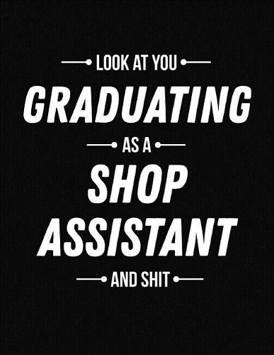 Look at You Graduating as a Shop Assistant and Shit