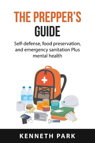 The Prepper's Guide: self-defense, food preservation, and emergency sanitation Plus mental health