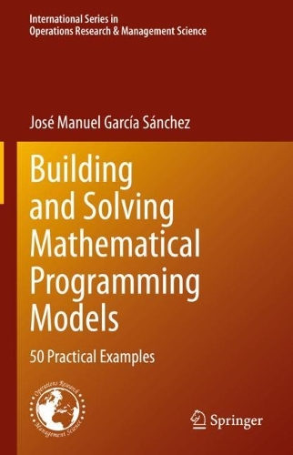Building and Solving Mathematical Programming Models: 50 Practical Examples(329 International Series in Operations Research & Management Science)