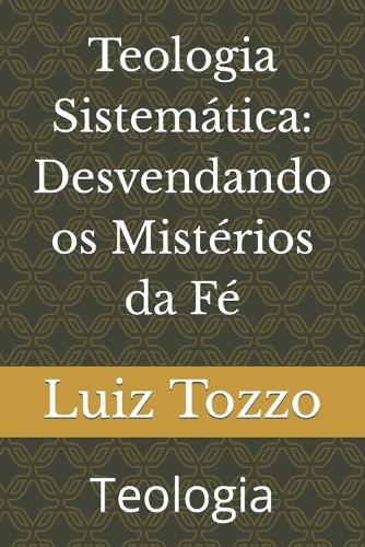 Teologia Sistemática: Desvendando os Mistérios da Fé Teologia(Livros Incríveis Por Luiz Tozzo)