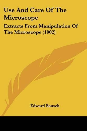 Use And Care Of The Microscope: Extracts From Manipulation Of The Microscope (1902)(English)