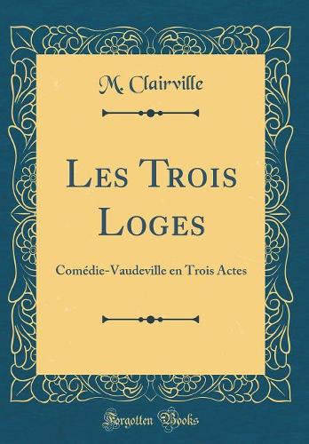 Les Trois Loges: Comédie-Vaudeville en Trois Actes (Classic Reprint)