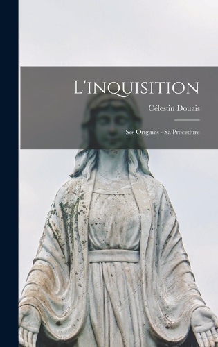 L'inquisition: Ses Origines - Sa Procedure
