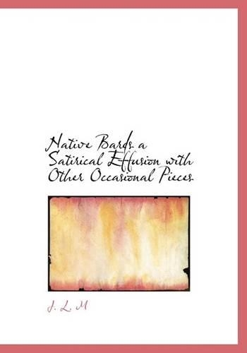 Native Bards a Satirical Effusion with Other Occasional Pieces: (English)