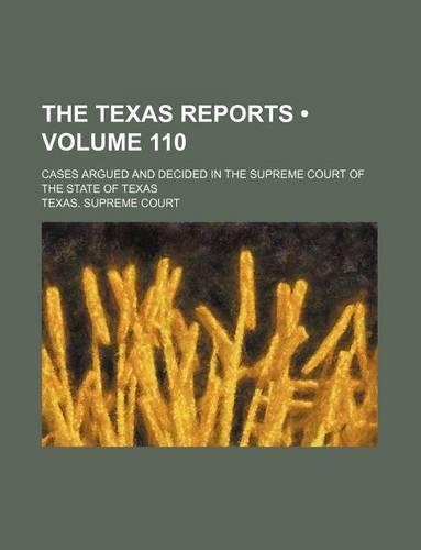 The Texas Reports (Volume 110); Cases Argued and Decided in the Supreme Court of the State of Texas