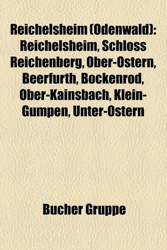 Reichelsheim (Odenwald): Reichelsheim, Schloss Reichenberg, Ober-Ostern, Beerfurth, Bockenrod, Ober-Kainsbach, Klein-Gumpen, Unter-Ostern(German)