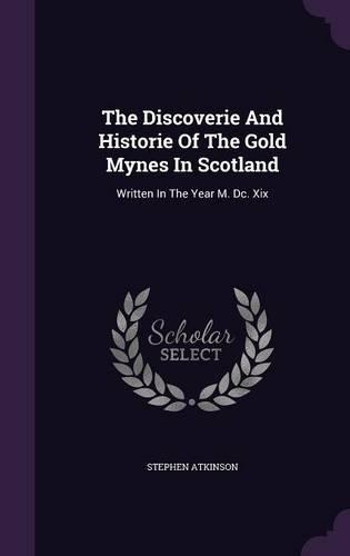 Discoverie And Historie Of The Gold Mynes In Scotland: Written In The Year M. Dc. Xix(English)