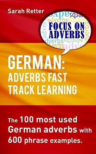 German: Adverbs Fast Track Learning.: The 100 most used German adverbs with 600 phrase examples.(German for English Speakers)