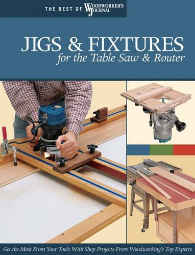 Jigs & Fixtures for the Table Saw & Router: Get the Most from Your Tools with Shop Projects from Woodworking's Top Experts(Best of Woodworker's Journal)